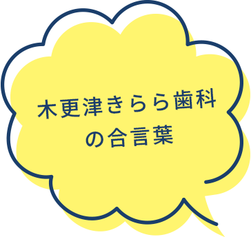 木更津きらら歯科の合言葉