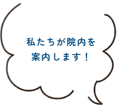 私たちが院内を案内します！