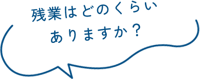 残業はどのくらいありますか？
